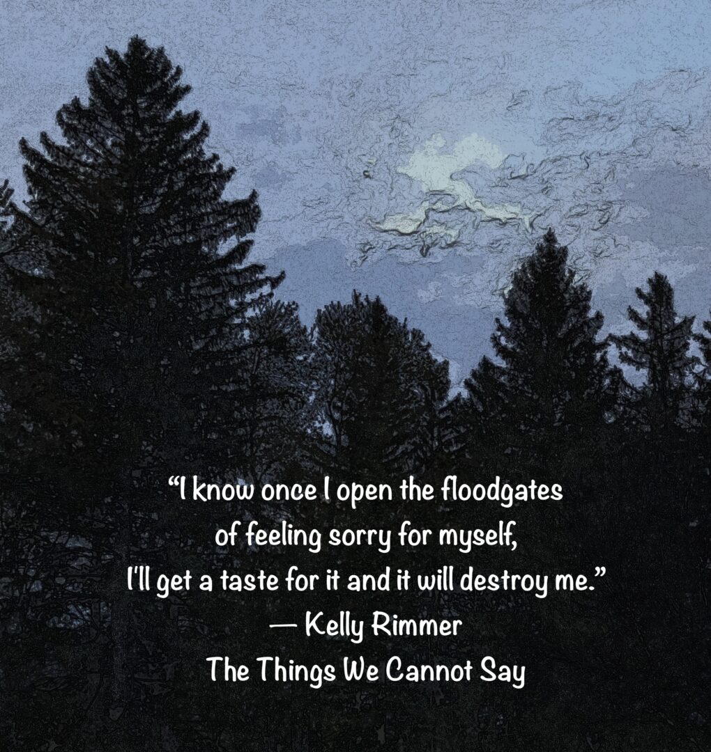 dark trees on a blue sky with the quote: "I know once I open the floodgates of feeling sorry for myself, I'll get a taste for it and it will destroy me." Kelly Rimmer, The Things We Cannot Say