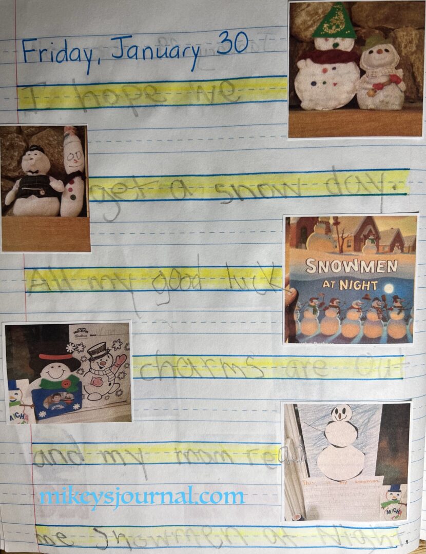 journal entry from January 30, 2015. "I hope we get a snow day. All my good luck charms are out and my mom read me Snowmen at Night." photos of snowmen all over our house, snowman artwork and the cover of the book Snowmen at Night.