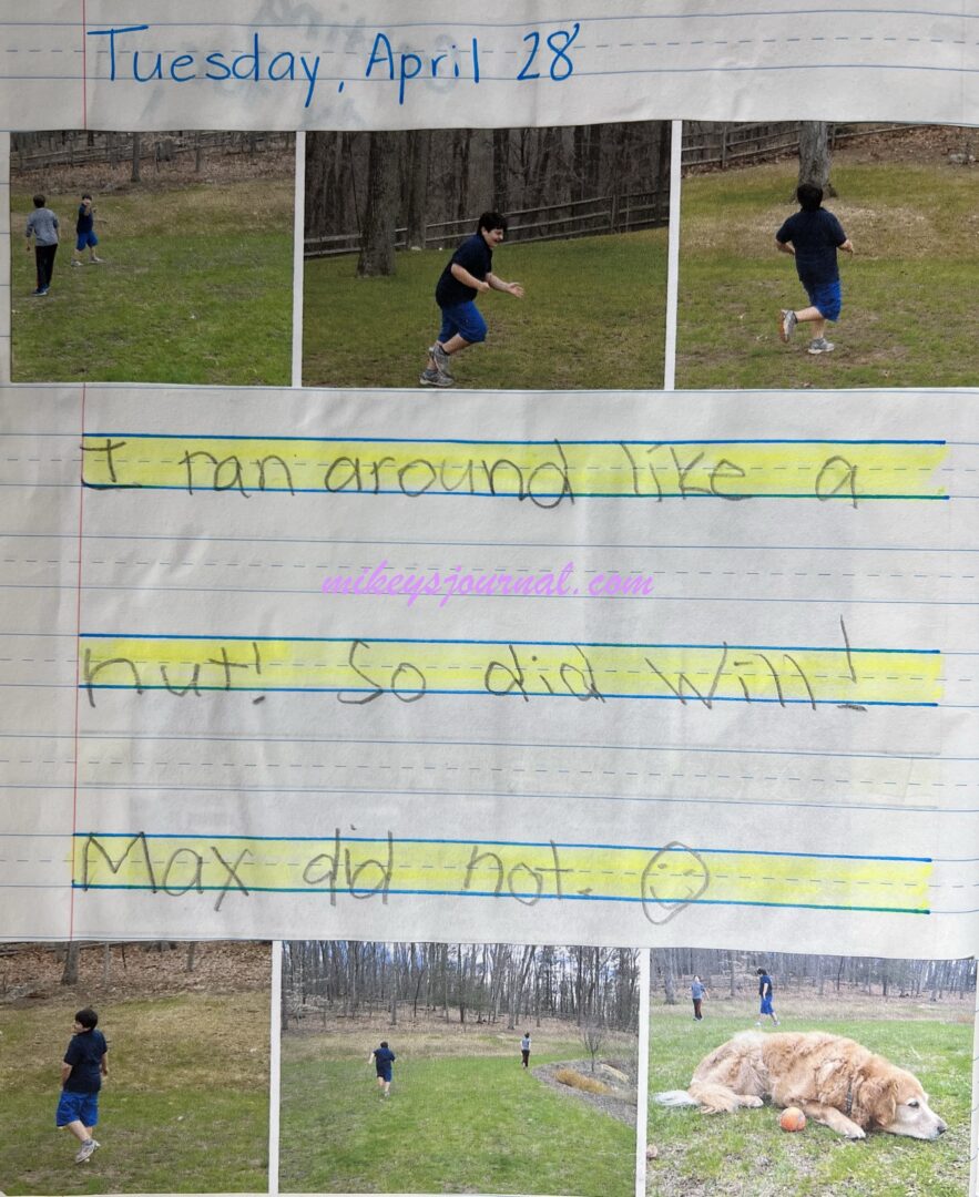journal entry for April 28: "I ran around like a nut! So did Will! Max did not. smiley face Five photos of the boys running, one of Max laying in the grass.