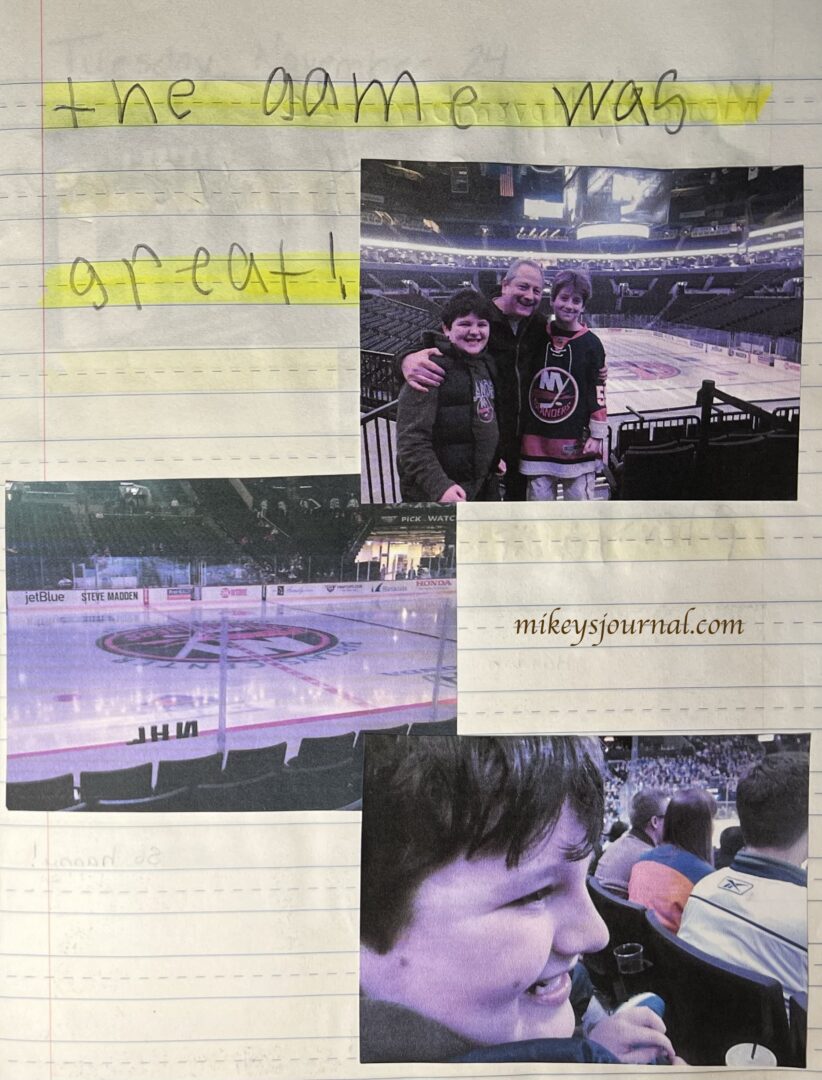 journal entry: ‘The game was great.’ photo of Dave, Will and Mikey smiling with the ice behind them, an ice level shot before warmups with the pucks arranged on the boards to spell NHL, a close-up of Mikey smiling widely in his seat.