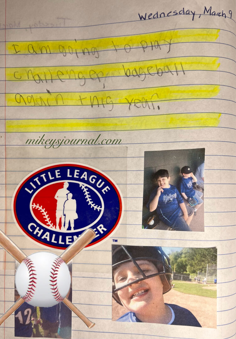 journal entry: ‘I am going to play challenger baseball again this year. photo of the team, faces obscured with a ball and bat sticker, Mikey smiling on the bench in his challenger jersey, mikey smiling with his baseball helmet on.