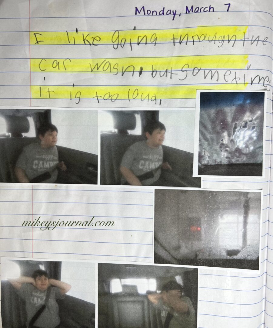 journal entry, “ i like going to the car wash, but sometimes it is too loud.” 2 photos of mikey smiling out the window, 2 photos of the windows foamed up with soap, 2 photos of mikey covering his ears because it is too loud